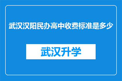 武汉汉阳民办高中收费标准是多少(武汉汉阳民办高中的收费标准是多少？)