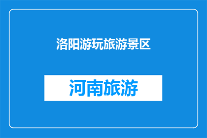 洛阳游玩旅游景区(洛阳，这座历史与现代交织的城市，有哪些值得一游的旅游景区？)