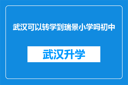 武汉可以转学到瑞景小学吗初中(武汉学生能否转入瑞景小学就读初中？)