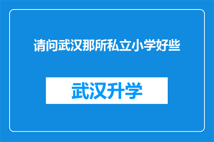 请问武汉那所私立小学好些(武汉私立小学排名：哪所是您孩子的优选？)