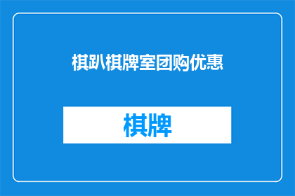 棋趴棋牌室团购优惠(您是否已经注意到了棋趴棋牌室的团购优惠活动？)