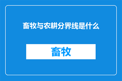 畜牧与农耕分界线是什么(畜牧与农耕分界线：一个未解之谜，探索农业历史中的关键分水岭)