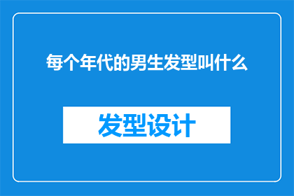 每个年代的男生发型叫什么(每个年代的男生发型叫什么？这一疑问句类型的长标题，旨在探索和揭示不同历史时期男生发型的特点和演变通过深入探讨各个时代的发型风格，我们可以更好地理解时尚的变迁以及社会文化对男性形象的影响)