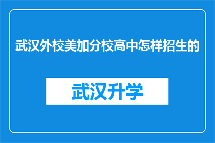 武汉外校美加分校高中怎样招生的(武汉外校美加分校高中的招生流程是怎样的？)