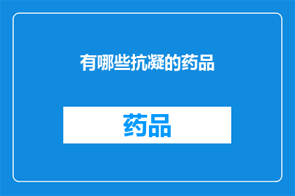 有哪些抗凝的药品(哪些药物能有效抗凝？)