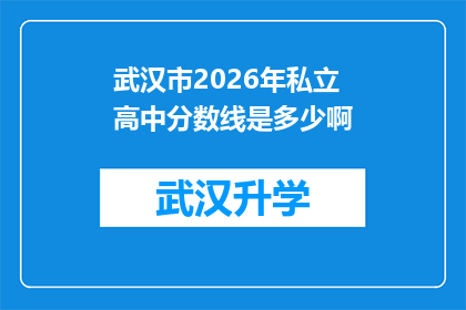 武汉市2026年私立高中分数线是多少啊(2026年武汉市私立高中入学分数线是多少？)