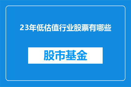 23年低估值行业股票有哪些(23年哪些行业的股票处于低估状态？)