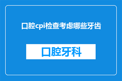 口腔cpi检查考虑哪些牙齿(口腔cpi检查时，应考虑哪些牙齿？)