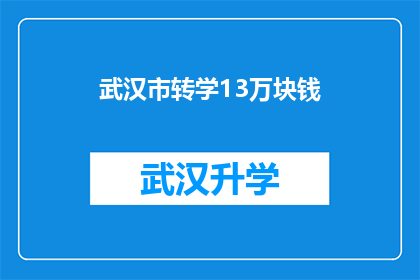 武汉市转学13万块钱(武汉市转学13万元，是否真的值得？)