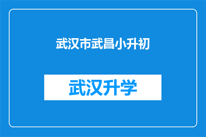 武汉市武昌小升初(武汉市武昌区小升初考试的录取标准是什么？)