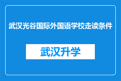 武汉光谷国际外国语学校走读条件(武汉光谷国际外国语学校走读条件是否满足家庭需求？)