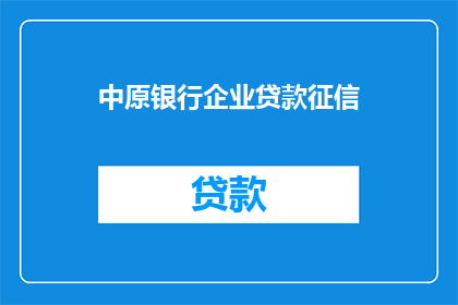 中原银行企业贷款征信(中原银行企业贷款征信服务是否可靠？)