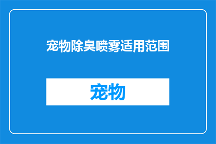 宠物除臭喷雾适用范围(宠物除臭喷雾的适用范围是什么？)