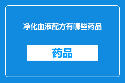 净化血液配方有哪些药品(探索血液净化的奥秘：您知道哪些药品能助力净化血液吗？)