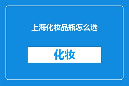 上海化妆品瓶怎么选(如何挑选适合上海气候的化妆品瓶？)
