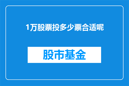1万股票投多少票合适呢(1万股票投资，应如何分配投票权？)