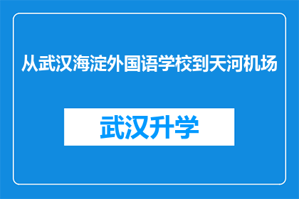 从武汉海淀外国语学校到天河机场(从武汉海淀外国语学校到天河机场，您是否知道这段路程的详细路线？)