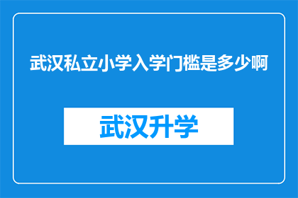 武汉私立小学入学门槛是多少啊(武汉私立小学入学门槛究竟有多高？)