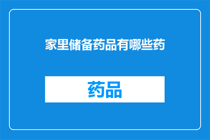 家里储备药品有哪些药(家中必备药品清单：您知道哪些药物是家里常备的吗？)