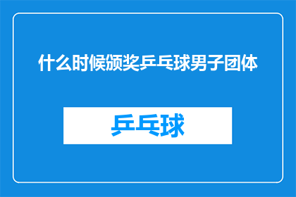 什么时候颁奖乒乓球男子团体(何时举行颁奖仪式，庆祝乒乓球男子团体赛事的荣耀？)