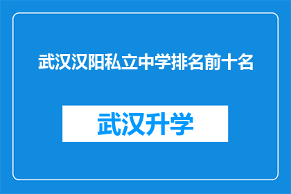武汉汉阳私立中学排名前十名(武汉汉阳私立中学的前十名排名是否真实可靠？)