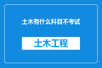土木有什么科目不考试(土木学科中有哪些科目不需要参加考试？)