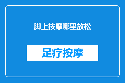 脚上按摩哪里放松(如何有效放松脚部肌肉？探索脚上按摩的奥秘)