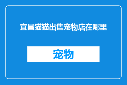 宜昌猫猫出售宠物店在哪里(宜昌猫猫出售宠物店的具体位置在哪里？)