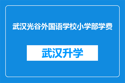 武汉光谷外国语学校小学部学费(武汉光谷外国语学校小学部学费是多少？)