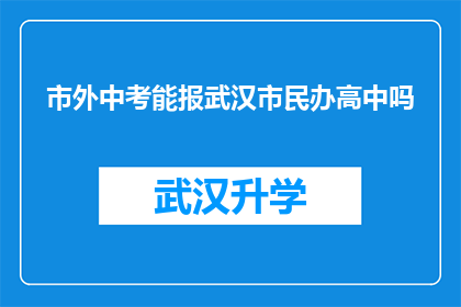 市外中考能报武汉市民办高中吗(能否在市外参加武汉市民办高中的中考？)