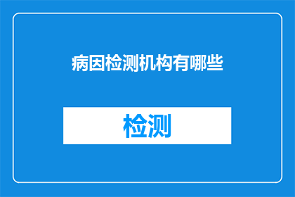 病因检测机构有哪些(您知道有哪些机构可以进行病因检测吗？)
