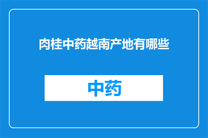 肉桂中药越南产地有哪些(肉桂在中药中的重要地位：越南产地的探索与发现)
