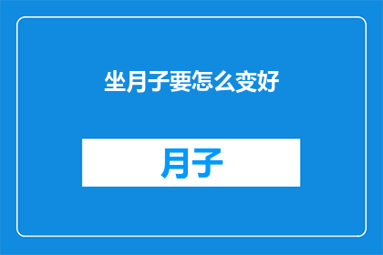 坐月子要怎么变好(如何让坐月子变得更好？)