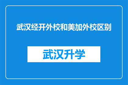 武汉经开外校和美加外校区别(武汉经开外校与美加外校在教育理念课程设置师资力量以及学生发展方面存在哪些显著差异？)