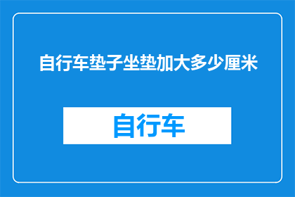 自行车垫子坐垫加大多少厘米(如何确定自行车坐垫的尺寸以获得更好的骑行体验？)