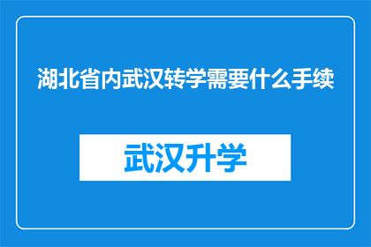 湖北省内武汉转学需要什么手续(在湖北省内，武汉转学需要办理哪些手续？)