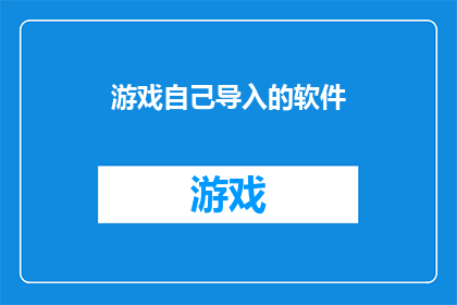 游戏自己导入的软件(游戏如何自行导入软件？)