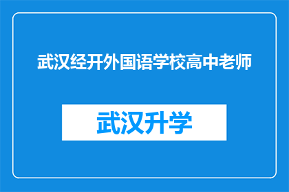 武汉经开外国语学校高中老师(武汉经开外国语学校高中老师：您是否了解他们的教学理念和教学方法？)