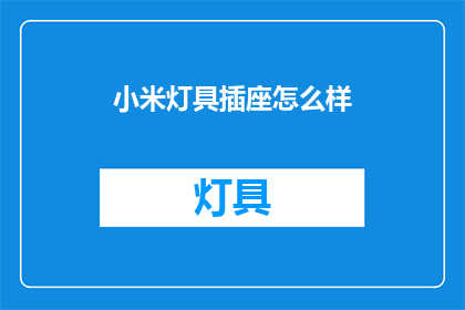 小米灯具插座怎么样(小米灯具插座性能如何？用户评价是正面还是负面？)