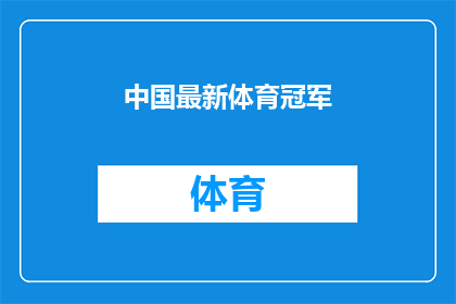 中国最新体育冠军(中国最新体育冠军的荣耀与成就：他们是如何成为世界瞩目的焦点？)