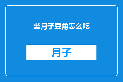 坐月子豆角怎么吃(坐月子期间，豆角的正确食用方法是什么？)