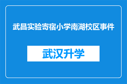 武昌实验寄宿小学南湖校区事件(武昌实验寄宿小学南湖校区事件引发关注：究竟发生了什么？)