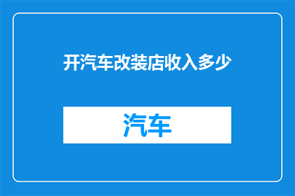 开汽车改装店收入多少(开汽车改装店的年收入是多少？)