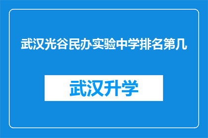 武汉光谷民办实验中学排名第几(武汉光谷民办实验中学在众多学校中排名如何？)