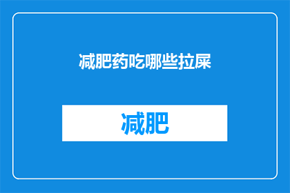 减肥药吃哪些拉屎(减肥药的神奇效果：哪些药物能促进排便？)