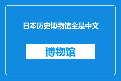 日本历史博物馆全是中文(日本历史博物馆是否全由中文组成？)