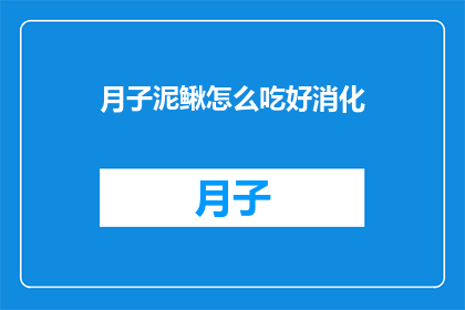 月子泥鳅怎么吃好消化(如何正确食用月子泥鳅以促进消化？)