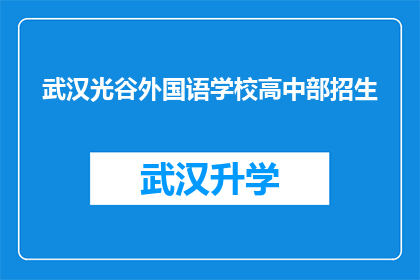 武汉光谷外国语学校高中部招生(武汉光谷外国语学校高中部招生信息是否全面？)