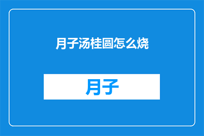 月子汤桂圆怎么烧(如何正确烹饪月子汤中的桂圆？)