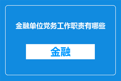 金融单位党务工作职责有哪些(金融单位党务工作职责有哪些？)